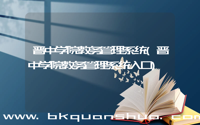晋中学院教务管理系统(晋中学院教务管理系统入口)