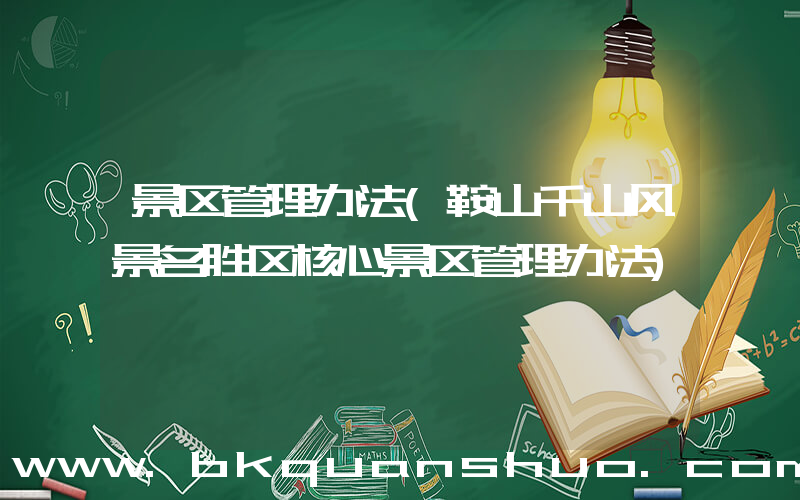 景区管理办法(鞍山千山风景名胜区核心景区管理办法)