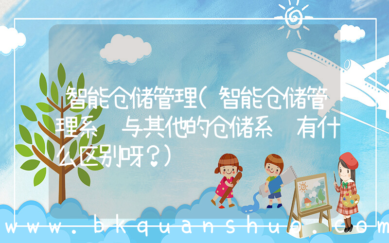智能仓储管理(智能仓储管理系统与其他的仓储系统有什么区别呀？)