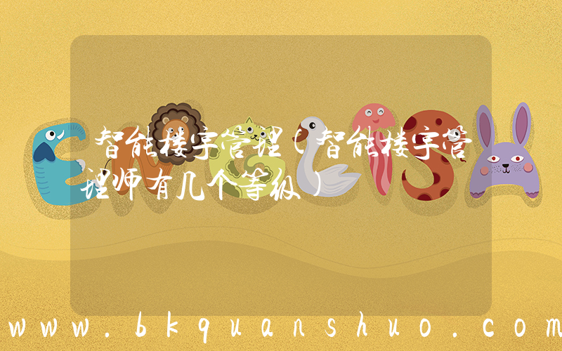 智能楼宇管理(智能楼宇管理师有几个等级)
