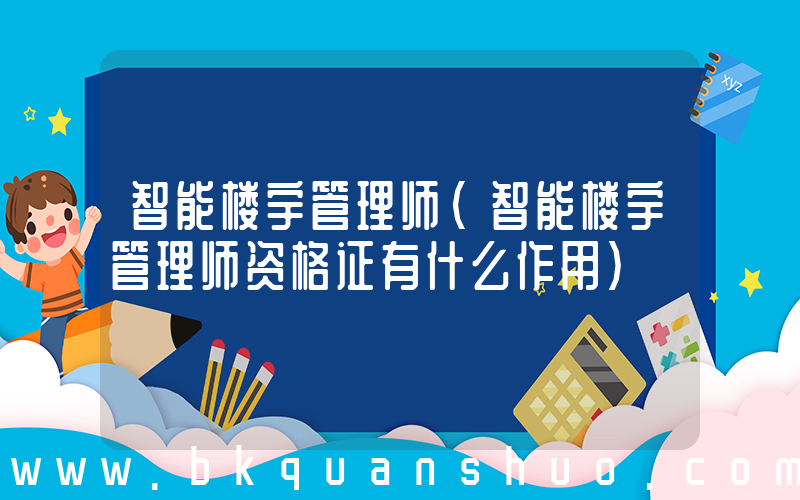 智能楼宇管理师(智能楼宇管理师资格证有什么作用)