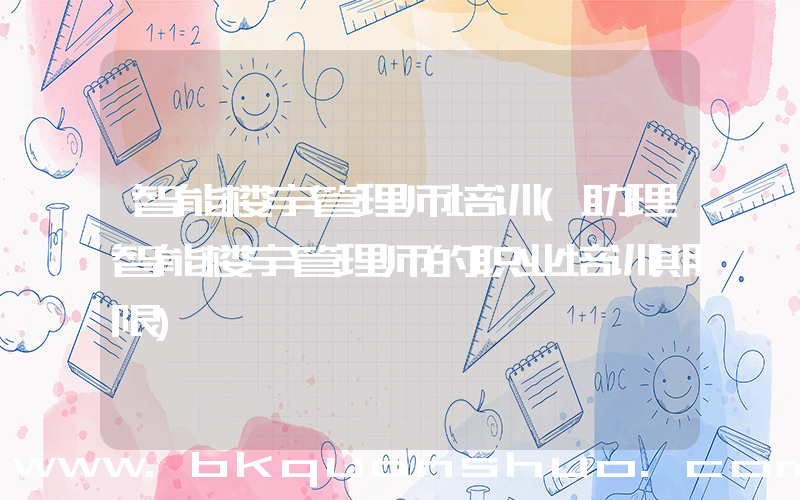 智能楼宇管理师培训(助理智能楼宇管理师的职业培训期限)