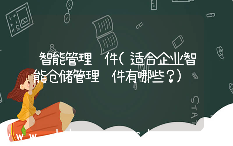 智能管理软件(适合企业智能仓储管理软件有哪些？)