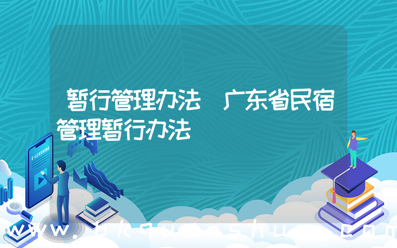 暂行管理办法(广东省民宿管理暂行办法)