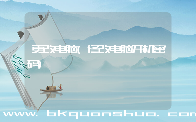 更改电脑(修改电脑开机密码)