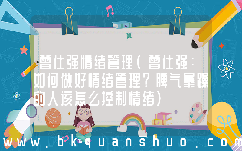 曾仕强情绪管理(曾仕强：如何做好情绪管理？脾气暴躁的人该怎么控制情绪)