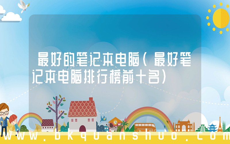 最好的笔记本电脑(最好笔记本电脑排行榜前十名)