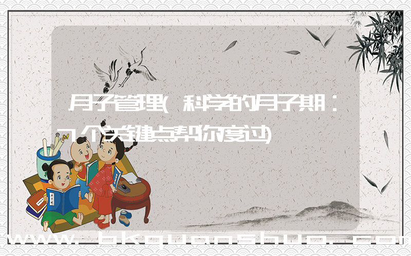 月子管理(科学的月子期：7个关键点帮你度过)