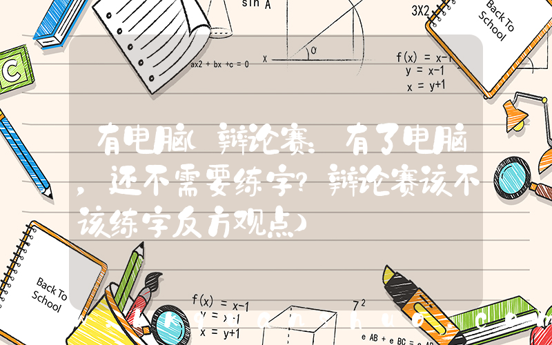 有电脑(辩论赛：有了电脑，还不需要练字？辩论赛该不该练字反方观点)