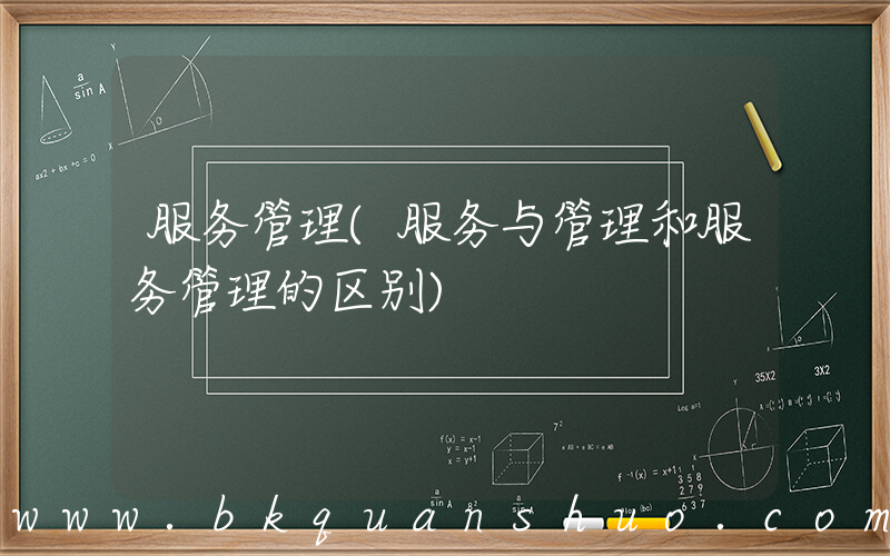 服务管理(服务与管理和服务管理的区别)