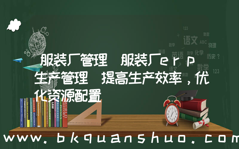服装厂管理(服装厂erp生产管理(提高生产效率，优化资源配置))