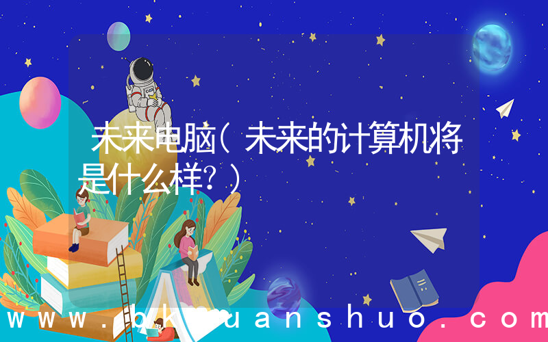 未来电脑(未来的计算机将是什么样？)