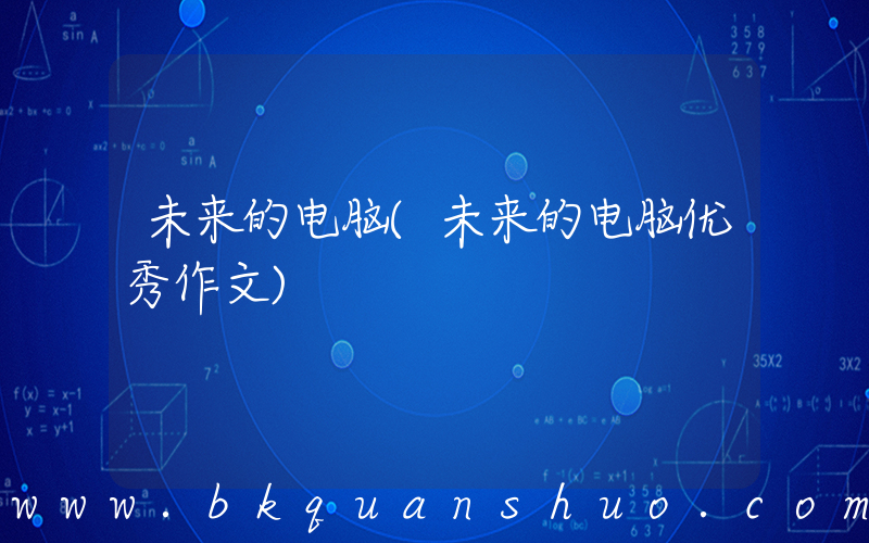 未来的电脑(未来的电脑优秀作文)