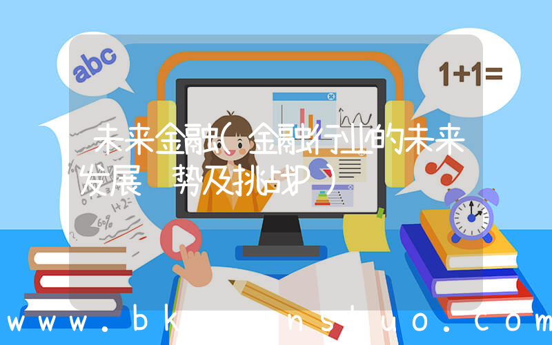 未来金融(金融行业的未来发展趋势及挑战P)