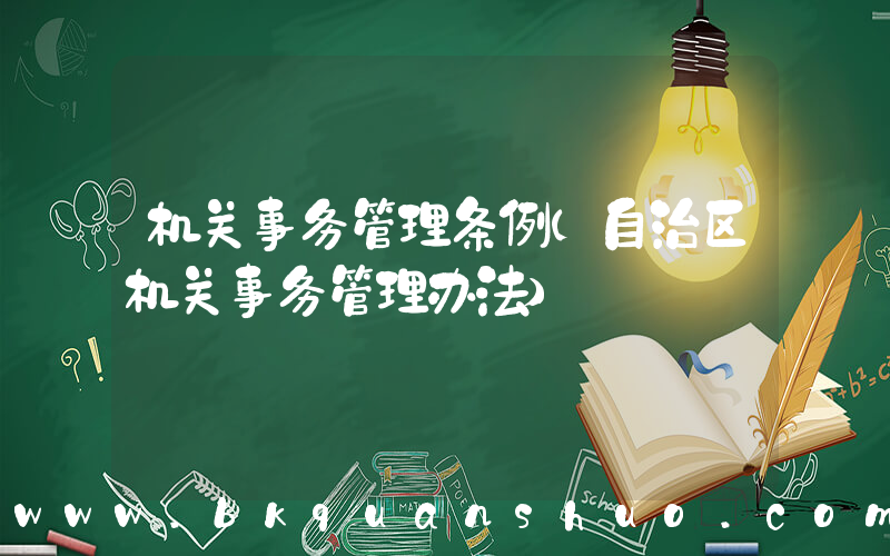 机关事务管理条例(自治区机关事务管理办法)