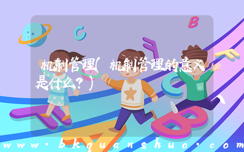 机制管理(机制管理的意义是什么？)
