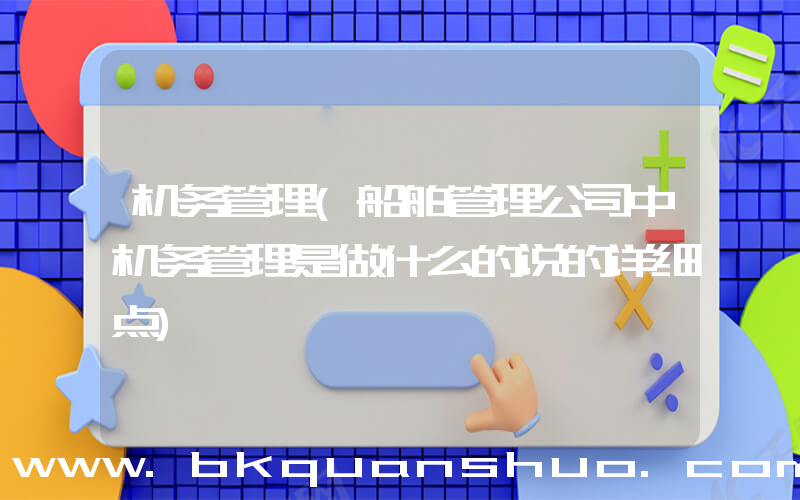机务管理(船舶管理公司中机务管理是做什么的说的详细点)
