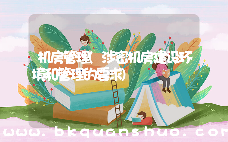 机房管理(涉密机房建设环境和管理的要求)