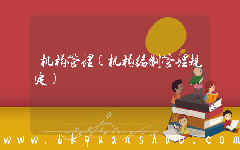 机构管理(机构编制管理规定)