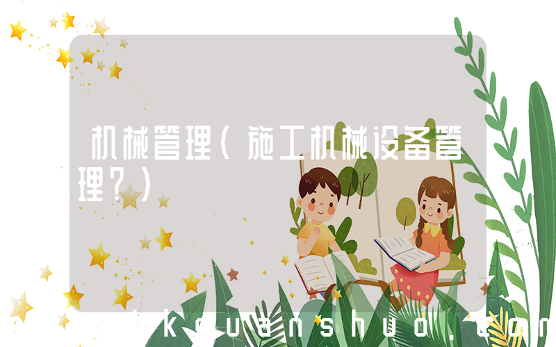 机械管理(施工机械设备管理？)
