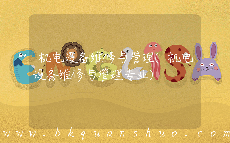 机电设备维修与管理(机电设备维修与管理专业)