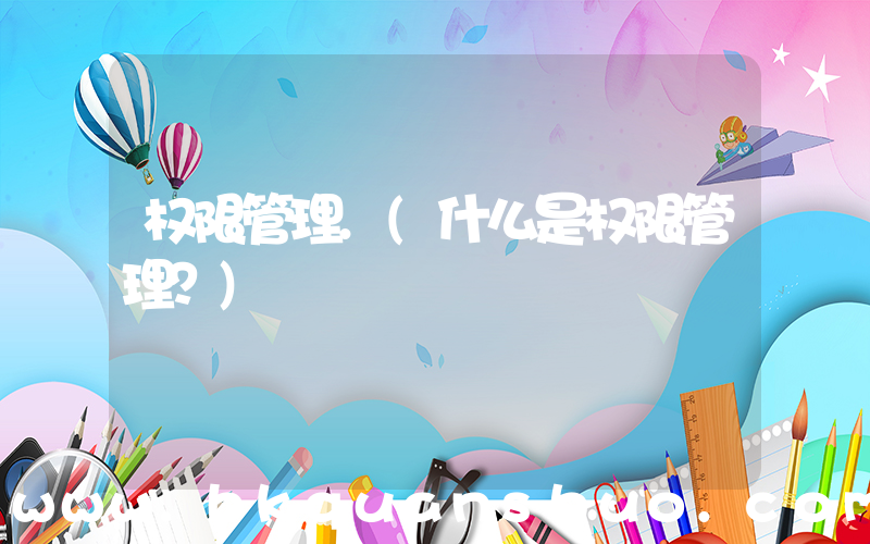 权限管理.(什么是权限管理？)
