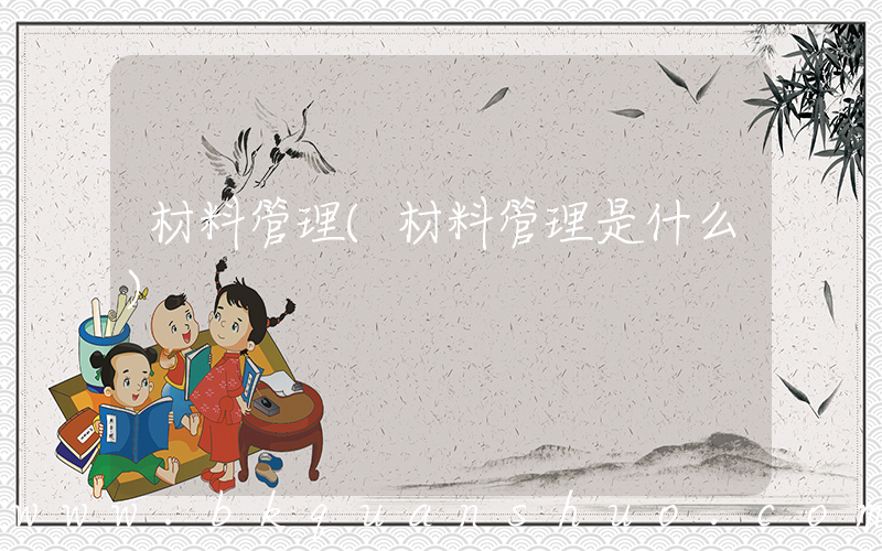材料管理(材料管理是什么)
