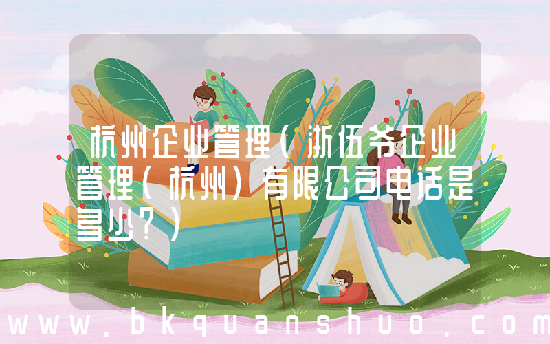 杭州企业管理(浙伍爷企业管理(杭州)有限公司电话是多少？)