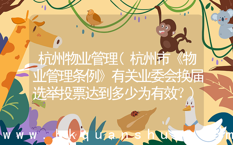 杭州物业管理(杭州市《物业管理条例》有关业委会换届选举投票达到多少为有效？)