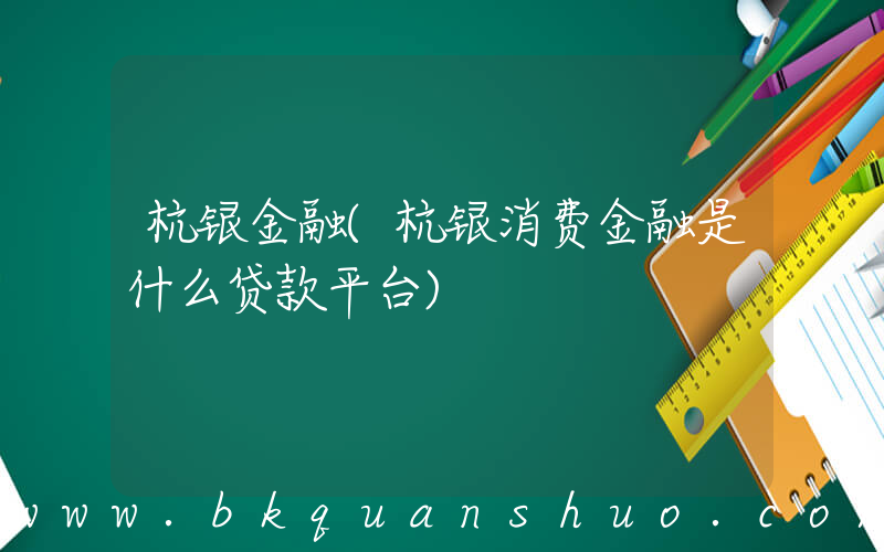 杭银金融(杭银消费金融是什么贷款平台)