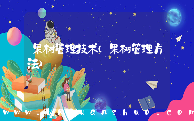 果树管理技术(果树管理方法)