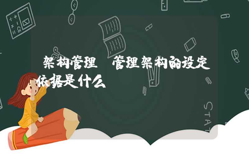 架构管理(管理架构的设定依据是什么？)