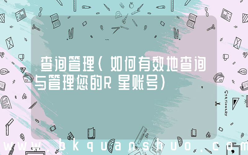 查询管理(如何有效地查询与管理您的R星账号)