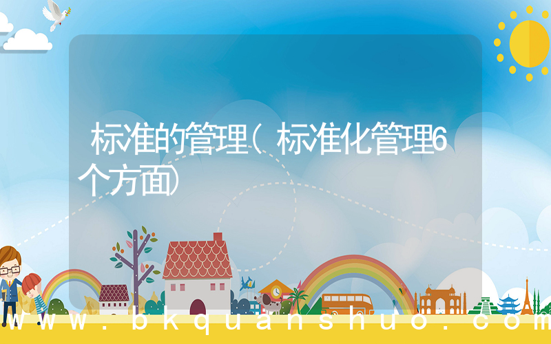 标准的管理(标准化管理6个方面)