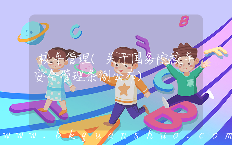 校车管理(关于国务院校车安全管理条例公布)