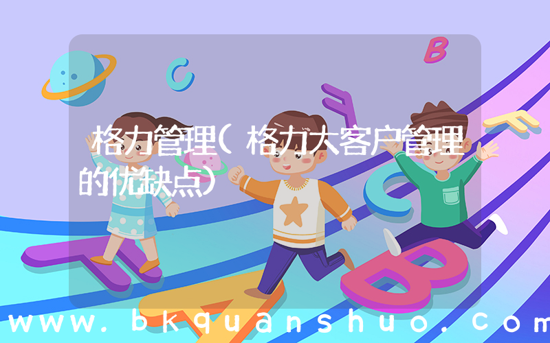 格力管理(格力大客户管理的优缺点)