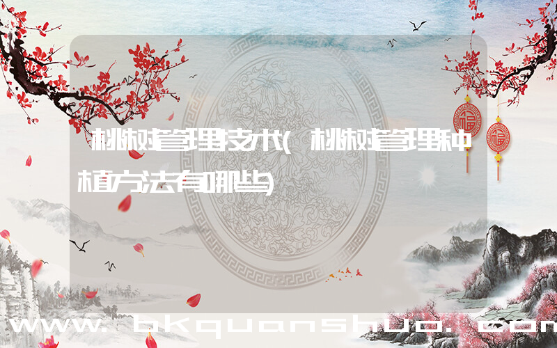 桃树管理技术(桃树管理种植方法有哪些)