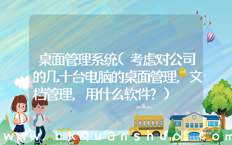 桌面管理系统(考虑对公司的几十台电脑的桌面管理，文档管理，用什么软件？)