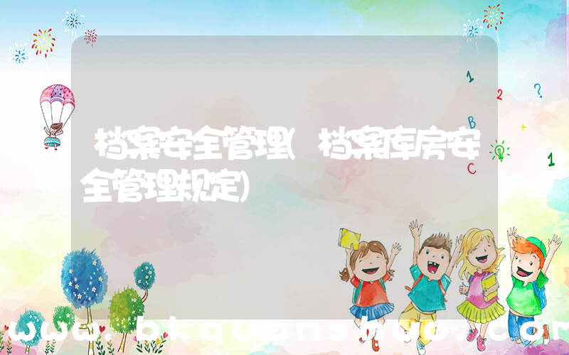 档案安全管理(档案库房安全管理规定)