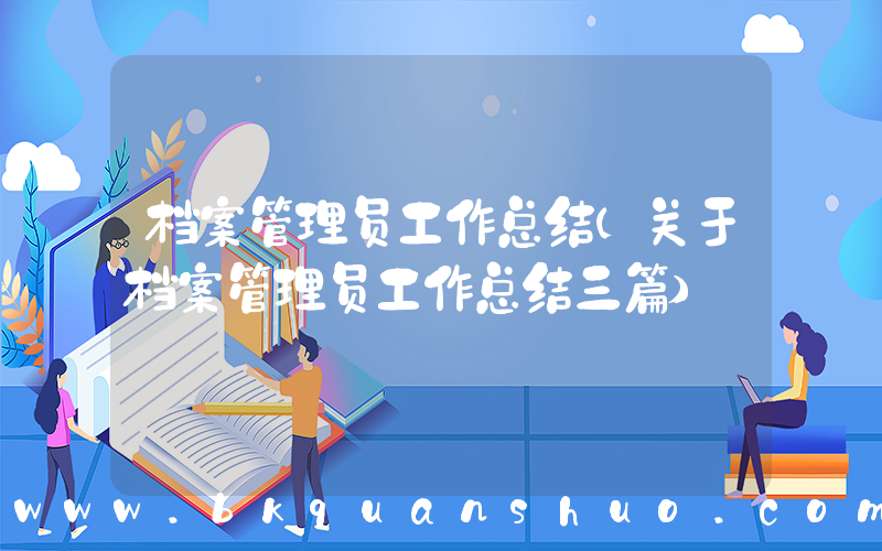 档案管理员工作总结(关于档案管理员工作总结三篇)