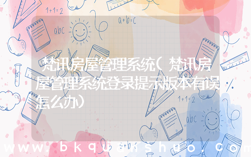 梵讯房屋管理系统(梵讯房屋管理系统登录提示版本有误怎么办)