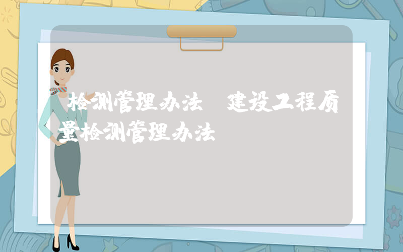 检测管理办法(建设工程质量检测管理办法)