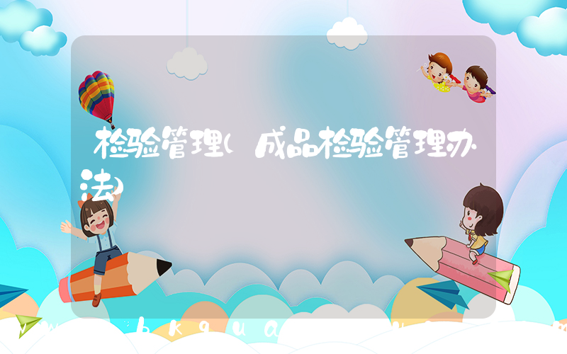 检验管理(成品检验管理办法)