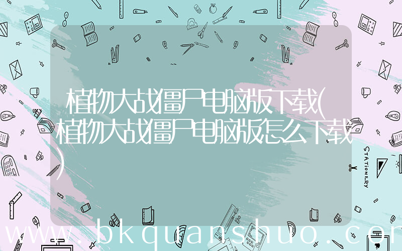植物大战僵尸电脑版下载(植物大战僵尸电脑版怎么下载)