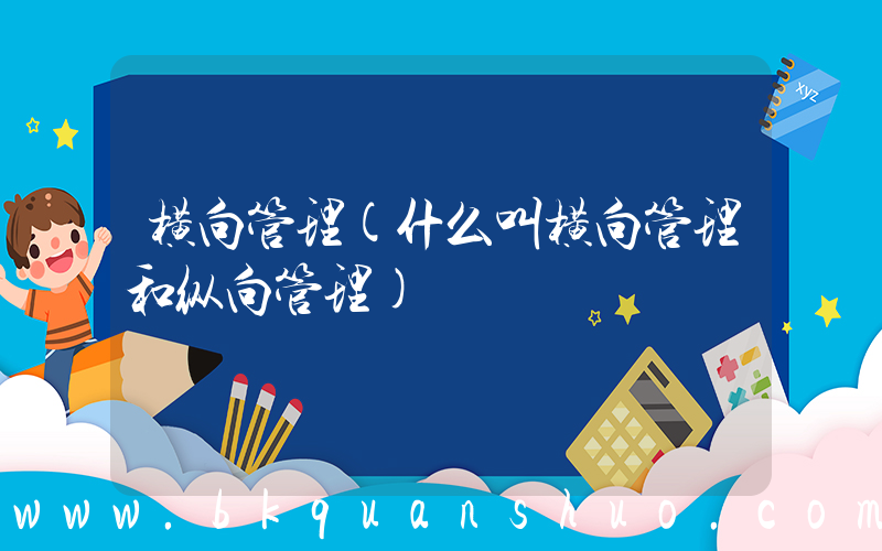 横向管理(什么叫横向管理和纵向管理)