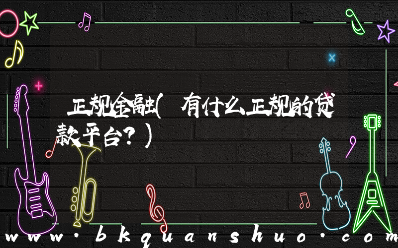 正规金融(有什么正规的贷款平台？)