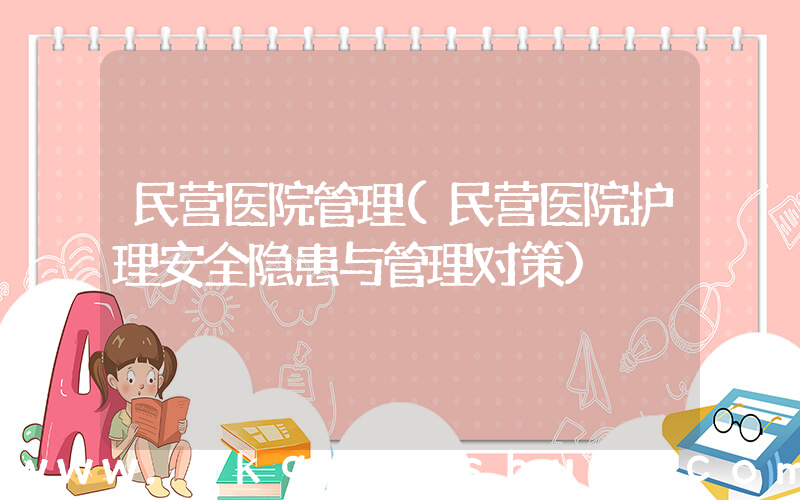 民营医院管理(民营医院护理安全隐患与管理对策)