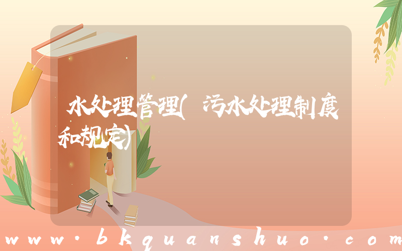水处理管理(污水处理制度和规定)