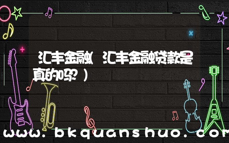 汇丰金融(汇丰金融贷款是真的吗？)