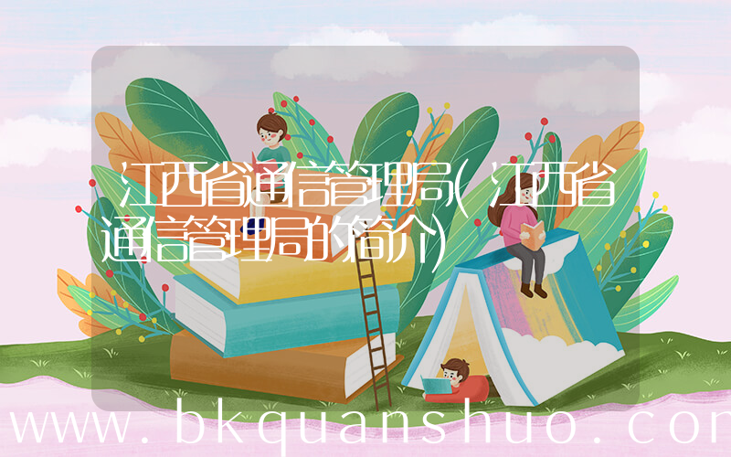 江西省通信管理局(江西省通信管理局的简介)